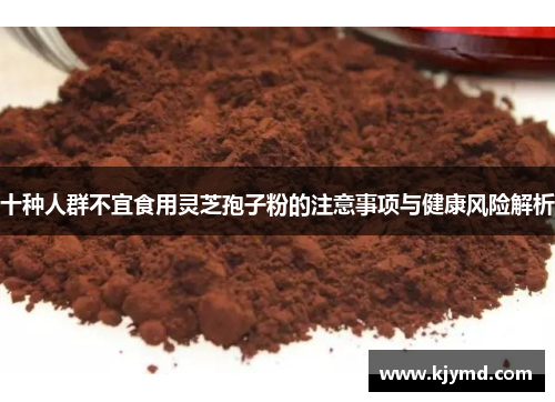 十种人群不宜食用灵芝孢子粉的注意事项与健康风险解析