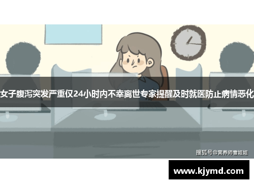 女子腹泻突发严重仅24小时内不幸离世专家提醒及时就医防止病情恶化