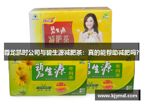 尊龙凯时公司与碧生源减肥茶：真的能帮助减肥吗？