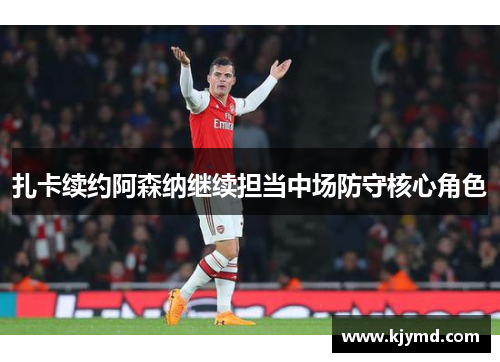 扎卡续约阿森纳继续担当中场防守核心角色